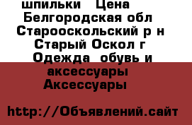 шпильки › Цена ­ 30 - Белгородская обл., Старооскольский р-н, Старый Оскол г. Одежда, обувь и аксессуары » Аксессуары   
